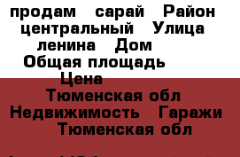 продам   сарай › Район ­ центральный › Улица ­ ленина › Дом ­ 23 › Общая площадь ­ 10 › Цена ­ 50 000 - Тюменская обл. Недвижимость » Гаражи   . Тюменская обл.